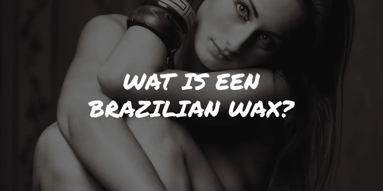 Wat is een Brazilian Wax: Wat je moet weten voor de eerste keer