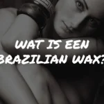 Wat is een Brazilian Wax: Wat je moet weten voor de eerste keer